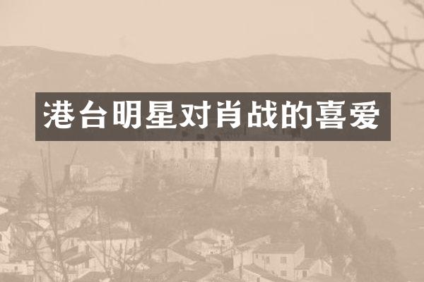 港台明星对肖战的喜爱