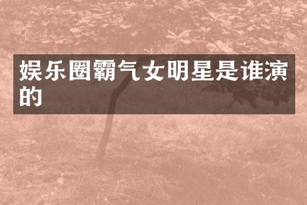 娱乐圈霸气女明星是谁演的