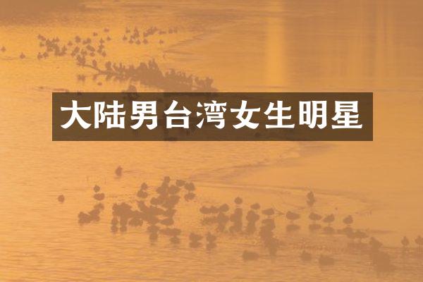 大陆男台湾女生明星