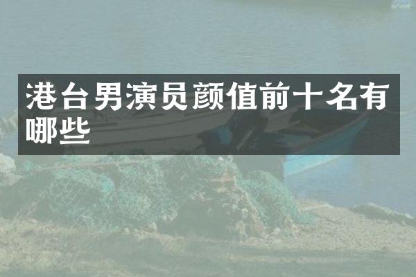 港台男演员颜值前十名有哪些