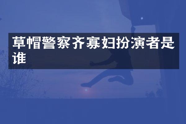 草帽警察齐寡妇扮演者是谁