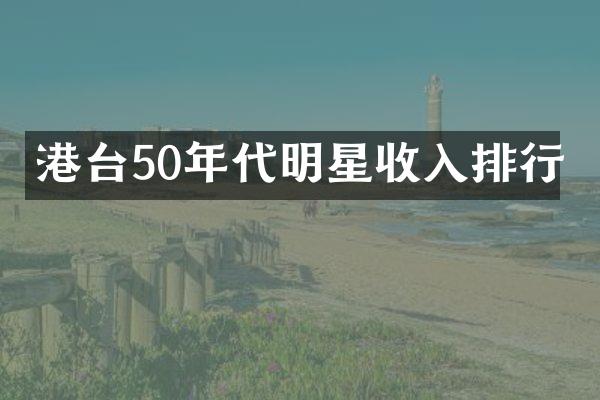 港台50年代明星收入排行