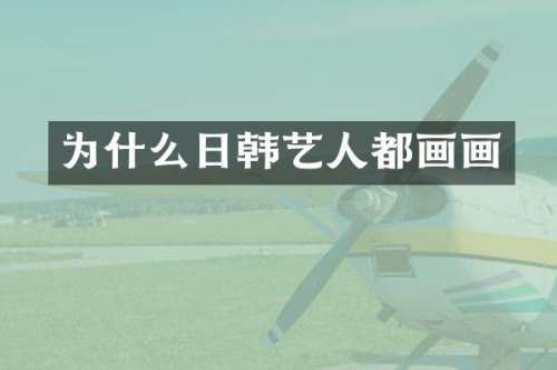 为什么日韩艺人都画画