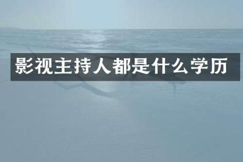 影视主持人都是什么学历