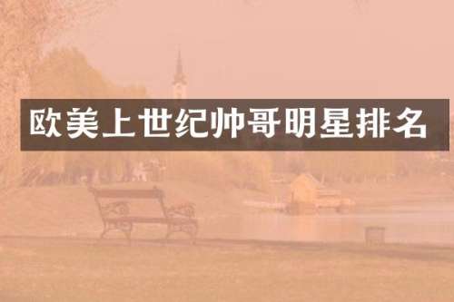 欧美上世纪帅哥明星排名