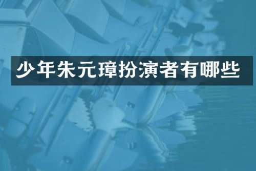 少年朱元璋扮演者有哪些