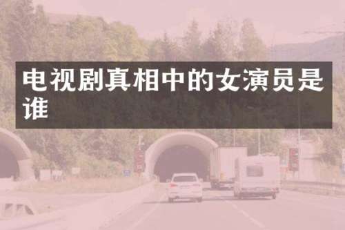 电视剧真相中的女演员是谁