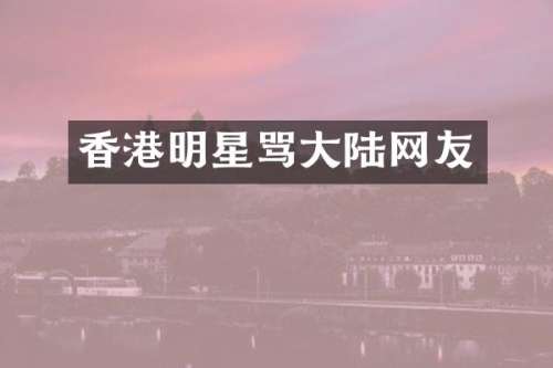 香港明星骂大陆网友