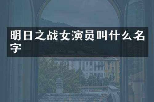 明日之战女演员叫什么名字