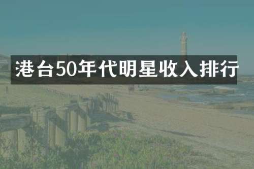 港台50年代明星收入排行