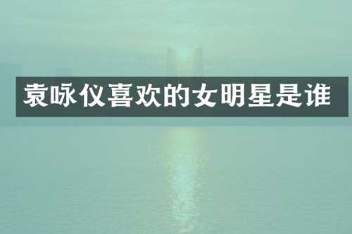 袁咏仪喜欢的女明星是谁