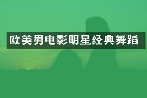欧美男电影明星经典舞蹈