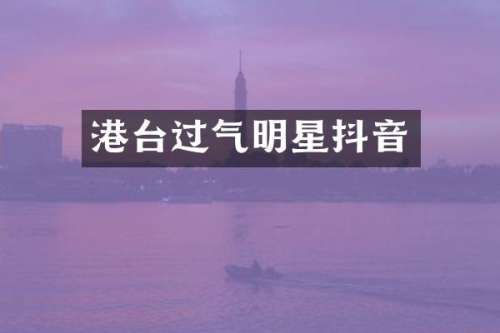 港台过气明星抖音