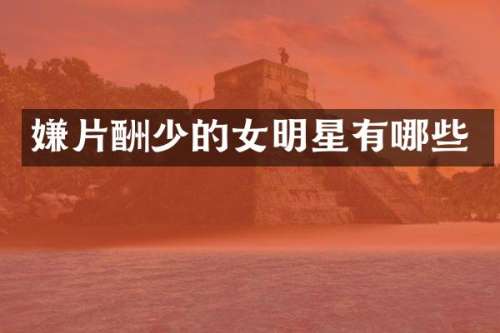 嫌片酬少的女明星有哪些