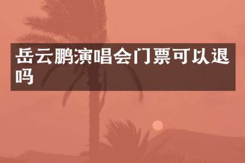岳云鹏演唱会门票可以退吗