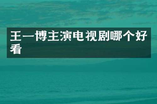 王一博主演电视剧哪个好看