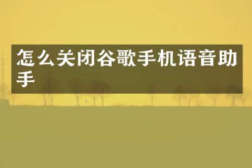 怎么关闭谷歌手机语音助手