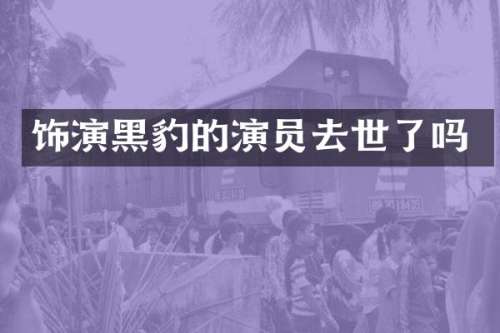 饰演黑豹的演员去世了吗