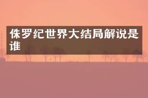 侏罗纪世界大结局解说是谁