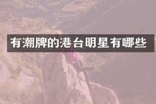 有潮牌的港台明星有哪些