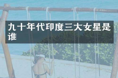 九十年代印度三大女星是谁
