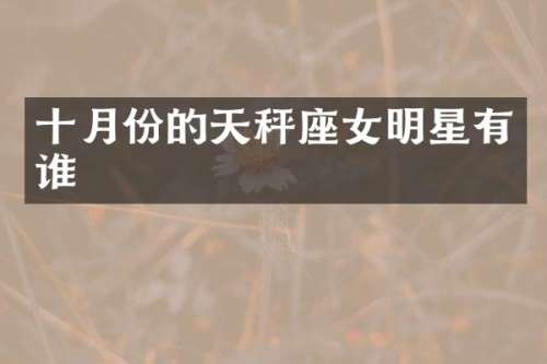 十月份的天秤座女明星有谁