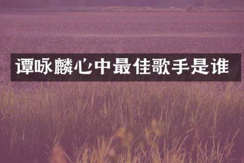 谭咏麟心中最佳歌手是谁