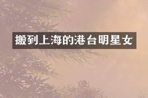 搬到上海的港台明星女