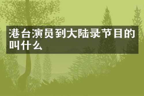 港台演员到大陆录节目的叫什么
