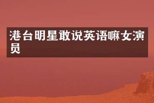 港台明星敢说英语嘛女演员