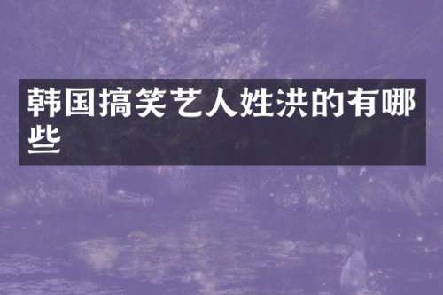 韩国搞笑艺人姓洪的有哪些