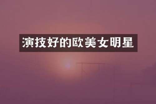 演技好的欧明星
