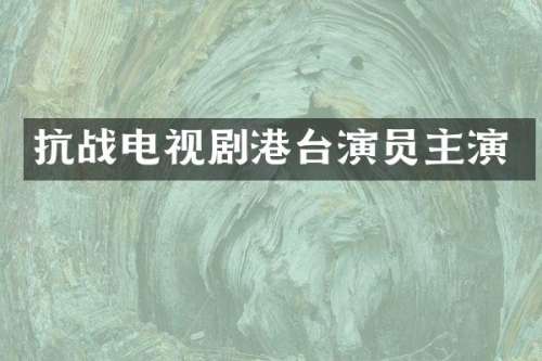 抗战电视剧港台演员主演