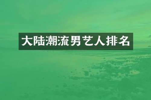 大陆潮流男艺人排名