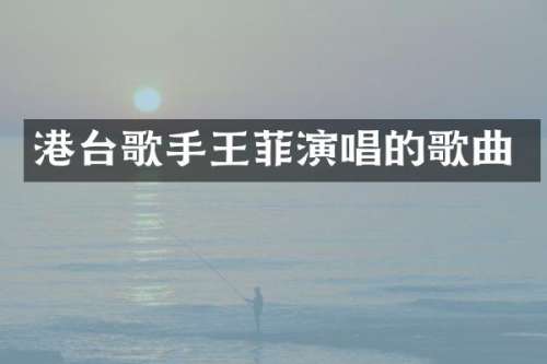 港台歌手王菲演唱的歌曲