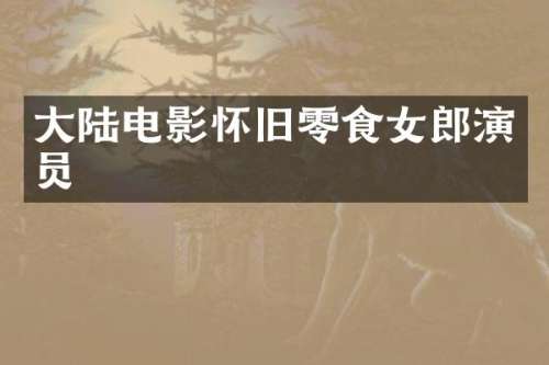 大陆电影怀旧零食女郎演员