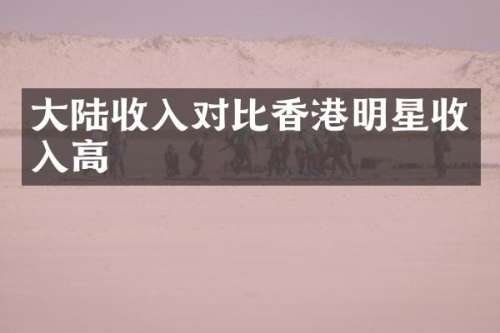 大陆收入对比香港明星收入高