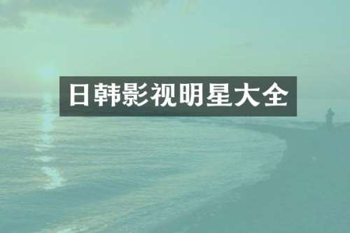 日韩影视明星大全