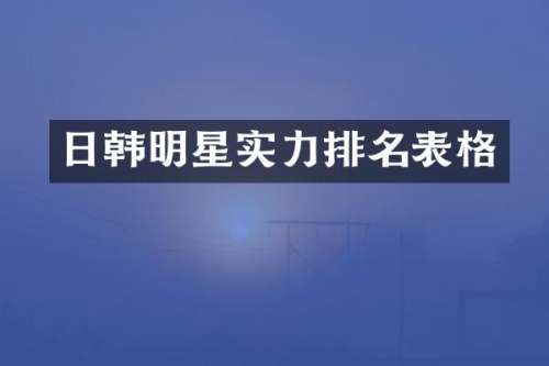 日韩明星实力排名表格