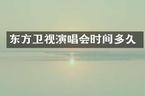 东方卫视演唱会时间多久