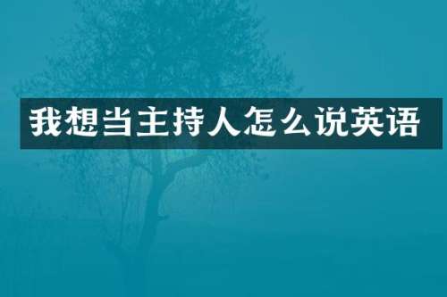 我想当主持人怎么说英语