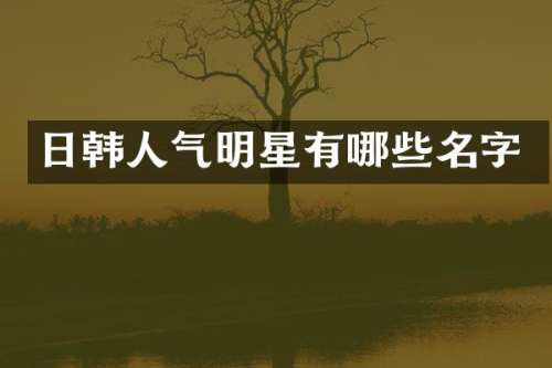 日韩人气明星有哪些名字