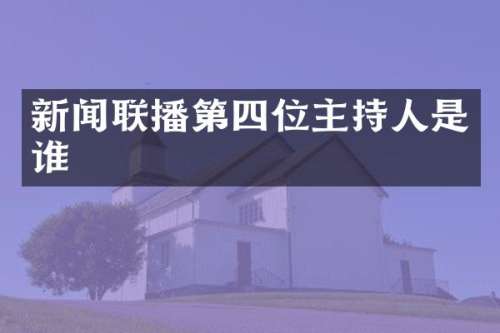 新闻联播第四位主持人是谁