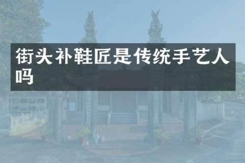 街头补鞋匠是传统手艺人吗