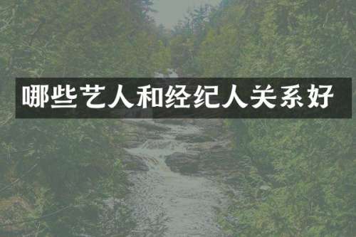 哪些艺人和经纪人关系好