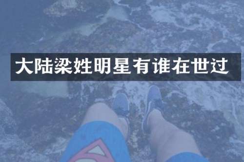 大陆梁姓明星有谁在世过