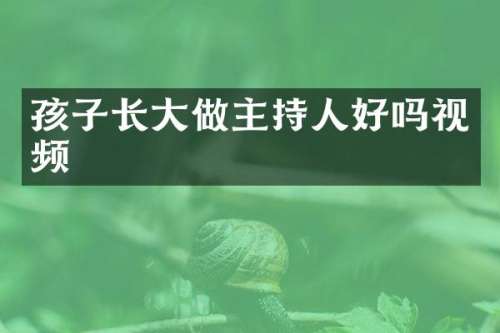 孩子长大做主持人好吗视频