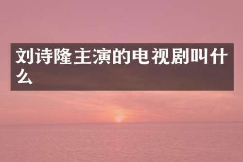 刘诗隆主演的电视剧叫什么