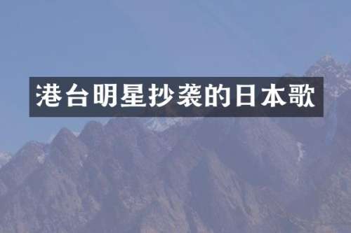 港台明星抄袭的日本歌