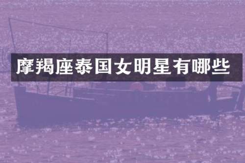 摩羯座泰国女明星有哪些